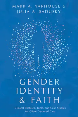 Nemi identitás és hit: Klinikai testtartások, eszközök és esettanulmányok az ügyfélközpontú gondozáshoz - Gender Identity and Faith: Clinical Postures, Tools, and Case Studies for Client-Centered Care