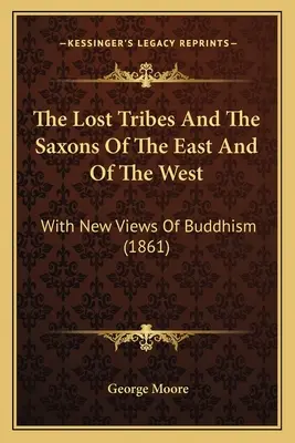 Az elveszett törzsek és a szászok keleten és nyugaton: A buddhizmus új nézeteivel (1861) - The Lost Tribes And The Saxons Of The East And Of The West: With New Views Of Buddhism (1861)