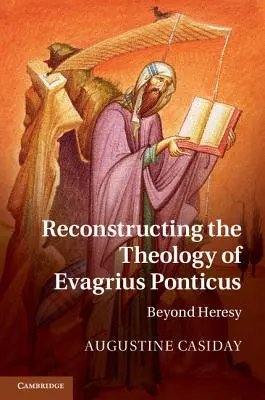 Evagrius Ponticus teológiájának rekonstrukciója: Az eretnekségen túl - Reconstructing the Theology of Evagrius Ponticus: Beyond Heresy