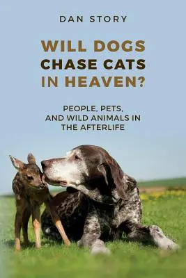 A kutyák üldözni fogják a macskákat a mennyben?: Emberek, háziállatok és vadállatok a túlvilágon - Will Dogs Chase Cats in Heaven?: People, Pets, and Wild Animals in the Afterlife