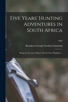 Öt év vadászkalandjai Dél-Afrikában: Az oroszlánnal, elefánttal, ...; 1892 - Five Years' Hunting Adventures in South Africa: Being an Account of Sport With the Lion, Elephant ...; 1892