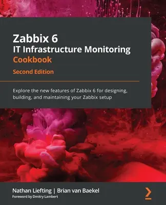 Zabbix 6 IT infrastruktúra felügyelet szakácskönyve - második kiadás: Fedezze fel a Zabbix 6 új funkcióit a Za tervezéséhez, létrehozásához és karbantartásához. - Zabbix 6 IT Infrastructure Monitoring Cookbook - Second Edition: Explore the new features of Zabbix 6 for designing, building, and maintaining your Za