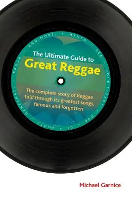 The Ultimate Guide to Great Reggae: A reggae teljes története a legnagyobb, híres és elfeledett dalokon keresztül elmesélve - The Ultimate Guide to Great Reggae: The Complete Story of Reggae Told Through Its Greatest Songs, Famous and Forgotten