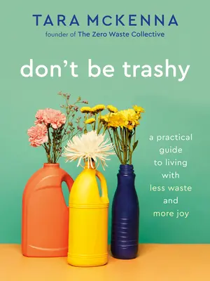 Ne légy giccses: Gyakorlati útmutató a kevesebb hulladékkal és több örömmel való élethez: Minimalizmus könyv - Don't Be Trashy: A Practical Guide to Living with Less Waste and More Joy: A Minimalism Book