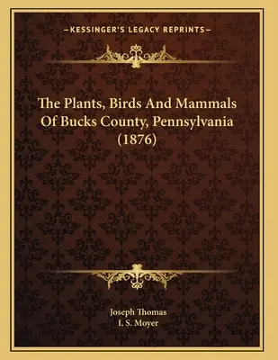A növények, madarak és emlősök Bucks megyében, Pennsylvaniában (1876) - The Plants, Birds And Mammals Of Bucks County, Pennsylvania (1876)