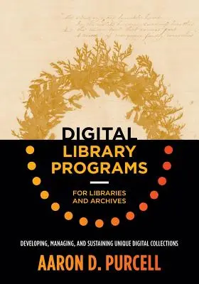 Digitális könyvtári programok könyvtárak és levéltárak számára: Egyedi digitális gyűjtemények fejlesztése, kezelése és fenntartása - Digital Library Programs for Libraries and Archives: Developing, Managing, and Sustaining Unique Digital Collections