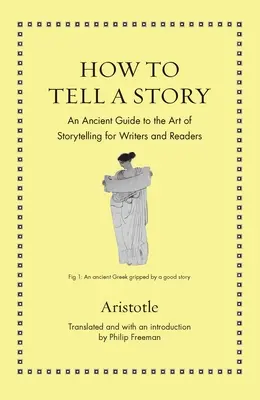 Hogyan meséljünk el egy történetet: Egy antik útmutató a történetmesélés művészetéhez írók és olvasók számára - How to Tell a Story: An Ancient Guide to the Art of Storytelling for Writers and Readers