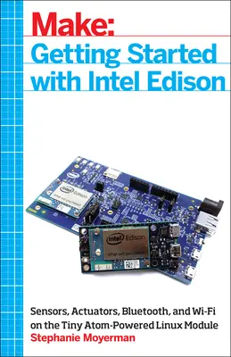 Kezdő lépések az Intel Edisonnal: Érzékelők, működtetők, Bluetooth és Wi-Fi az apró Atom-alapú Linux modulon - Getting Started with Intel Edison: Sensors, Actuators, Bluetooth, and Wi-Fi on the Tiny Atom-Powered Linux Module