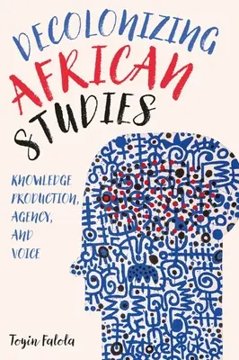 Az afrikai tanulmányok dekolonizációja: Tudástermelés, ügynökség és hang - Decolonizing African Studies: Knowledge Production, Agency, and Voice