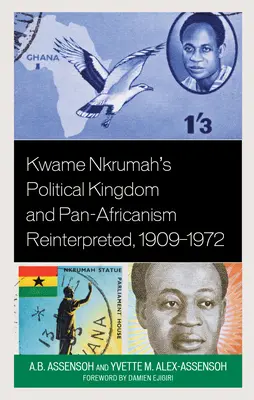 Kwame Nkrumah politikai királysága és a pánafrikanizmus újraértelmezve, 1909-1972 - Kwame Nkrumah's Political Kingdom and Pan-Africanism Reinterpreted, 1909-1972