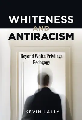 Fehérség és antirasszizmus: Beyond White Privilege Pedagogy - Whiteness and Antiracism: Beyond White Privilege Pedagogy