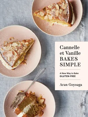 Cannelle Et Vanille Bakes Simple: A New Way to Baking Gluten-Free: A New Way to Bak Gluten-Free - Cannelle Et Vanille Bakes Simple: A New Way to Bake Gluten-Free