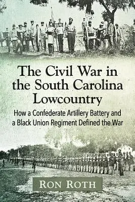 A polgárháború a dél-karolinai Lowcountryban: Hogyan határozta meg a háborút egy konföderációs tüzérségi üteg és egy fekete uniós ezred? - The Civil War in the South Carolina Lowcountry: How a Confederate Artillery Battery and a Black Union Regiment Defined the War