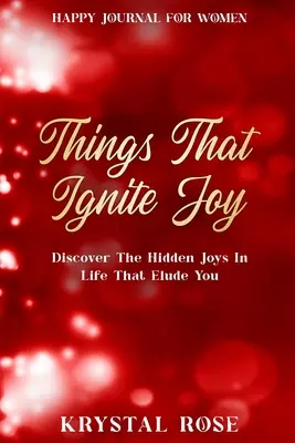 Boldog napló nőknek: Things That Ignite Joy - Fedezd fel az élet rejtett örömeit, amelyek elkerülik a figyelmed - Happy Journal For Women: Things That Ignite Joy - Discover The Hidden Joys In Life That Elude You