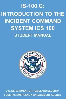 Is-100.C: Bevezetés az eseményirányítási rendszerbe, ICS 100: (Hallgatói kézikönyv) - Is-100.C: Introduction to the Incident Command System, ICS 100: (Student Manual)