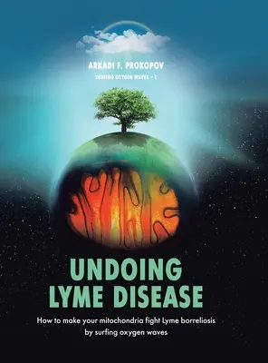 Undoing Lyme Disease: Hogyan lehet a mitokondriumokat rávenni a Lyme-borreliózis elleni küzdelemre az Oxigénhullámok szörfözése által? - Undoing Lyme Disease: How to Make Your Mitochondria Fight Lyme Borreliosis by Surfing Oxygen Waves