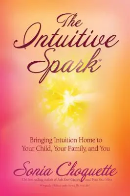 Az intuitív szikra: Az intuíció hazahozatala gyermekedhez, családodhoz és hozzád - The Intuitive Spark: Bringing Intuition Home to Your Child, Your Family, and You