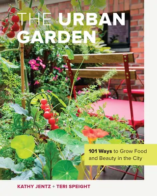 A városi kert: 101 módja annak, hogy élelmiszert és szépséget termesszünk a városban - The Urban Garden: 101 Ways to Grow Food and Beauty in the City