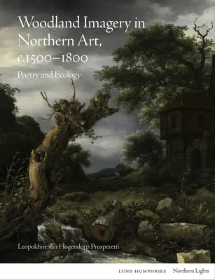 Woodland Imagery in Northern Art, C. 1500 - 1800: Költészet és ökológia - Woodland Imagery in Northern Art, C. 1500 - 1800: Poetry and Ecology