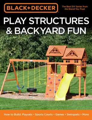 Black & Decker Play Structures & Backyard Fun: How to Build: Játszóterek - Sportpályák - Játékok - Hinták - Bővebben - Black & Decker Play Structures & Backyard Fun: How to Build: Playsets - Sports Courts - Games - Swingsets - More