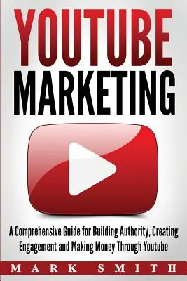 YouTube marketing: Átfogó útmutató a tekintélyépítéshez, elkötelezettség kialakításához és pénzkereséshez a Youtube-on keresztül - YouTube Marketing: A Comprehensive Guide for Building Authority, Creating Engagement and Making Money Through Youtube