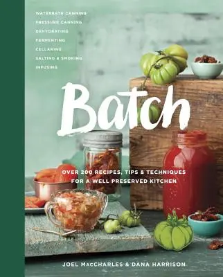 Batch: Több mint 200 recept, tipp és technika a jól megőrzött konyhához: Szakácskönyv - Batch: Over 200 Recipes, Tips and Techniques for a Well Preserved Kitchen: A Cookbook