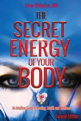 A tested titkos energiája: Intuitív útmutató a gyógyuláshoz, egészséghez és wellnesshez, 2. kiadás - The Secret Energy of Your Body: An Intuitive Guide to Healing, Health and Wellness, 2nd Edition