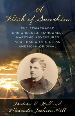 A Flick of Sunshine: Egy amerikai eredetinek figyelemre méltó hajótörése, hajótörése, tengeri kalandjai és tragikus sorsa - A Flick of Sunshine: The Remarkable Shipwrecked, Marooned, Maritime Adventures, and Tragic Fate of an American Original