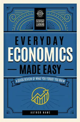 Hétköznapi közgazdaságtan könnyen érthetően: Gyors áttekintés arról, amit elfelejtettél, hogy tudsz 3. kötet - Everyday Economics Made Easy: A Quick Review of What You Forgot You Knewvolume 3