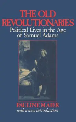 A régi forradalmárok: Politikai életek Samuel Adams korában - The Old Revolutionaries: Political Lives in the Age of Samuel Adams