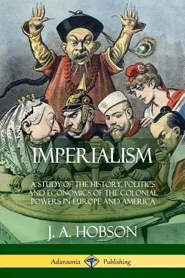 Imperializmus: A Study of the History, Politics and Economics of the Colonial Powers in Europe and America (Tanulmány a gyarmati hatalmak történetéről, politikájáról és gazdaságáról Európában és Amerikában). - Imperialism: A Study of the History, Politics and Economics of the Colonial Powers in Europe and America