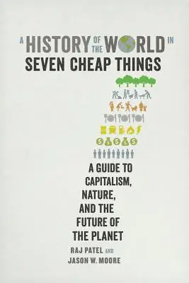 A világ története hét olcsó dologban: Útmutató a kapitalizmushoz, a természethez és a bolygó jövőjéhez - A History of the World in Seven Cheap Things: A Guide to Capitalism, Nature, and the Future of the Planet