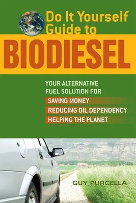 Do It Yourself Guide to Biodiesel: Az Ön alternatív üzemanyag-megoldása a pénzmegtakarításhoz, az olajfüggőség csökkentéséhez és a bolygó megsegítéséhez - Do It Yourself Guide to Biodiesel: Your Alternative Fuel Solution for Saving Money, Reducing Oil Dependency, and Helping the Planet