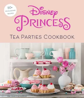 Disney hercegnők teadélutánjai szakácskönyv (Gyerek szakácskönyvek, Disney-rajongók) - Disney Princess Tea Parties Cookbook (Kids Cookbooks, Disney Fans)