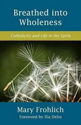 Breathed Into Wholeness: Katolicitás és élet a Lélekben - Breathed Into Wholeness: Catholicity and Life in the Spirit