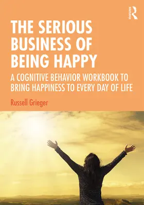 The Serious Business of Being Happy: Kognitív viselkedéses munkafüzet a boldogsághoz az élet minden napjára - The Serious Business of Being Happy: A Cognitive Behavior Workbook to Bring Happiness to Every Day of Life