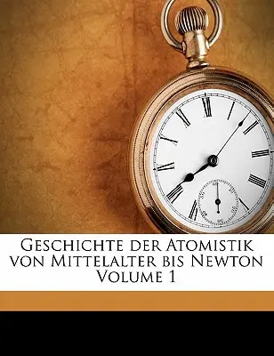 Geschichte Der Atomistik Von Mittelalter Bis Newton 1. kötet - Geschichte Der Atomistik Von Mittelalter Bis Newton Volume 1