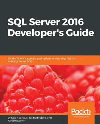 Příručka vývojáře SQL Serveru 2016: Vytvářejte efektivní databázové aplikace pro vaši organizaci pomocí SQL Serveru 2016 - SQL Server 2016 Developer's Guide: Build efficient database applications for your organization with SQL Server 2016