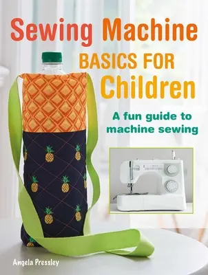 Nähmaschinen-Grundlagen für Kinder: Eine lustige Schritt-für-Schritt-Anleitung zum Maschinennähen - Sewing Machine Basics for Children: A Fun Step-By-Step Guide to Machine Sewing