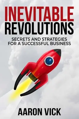 Elkerülhetetlen forradalmak: Titkok és stratégiák a sikeres vállalkozáshoz - Inevitable Revolutions: Secrets and Strategies for a Successful Business