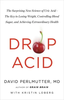 Drop Acid: A húgysav meglepő új tudománya - A kulcs a fogyáshoz, a vércukorszint szabályozásához és a rendkívüli eredmények eléréséhez. - Drop Acid: The Surprising New Science of Uric Acid--The Key to Losing Weight, Controlling Blood Sugar, and Achieving Extraordinar