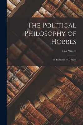 Hobbes politikai filozófiája: Hobbes: Hobbes: A Hobbes-féle Hobbes: Alapjai és keletkezése - The Political Philosophy of Hobbes: Its Basis and Its Genesis