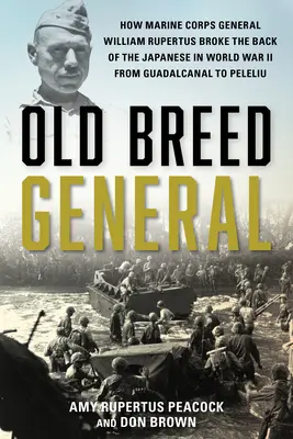 Régi fajta tábornok: Hogyan törte meg a japánok hátát William H. Rupertus tengerészgyalogos tábornok a második világháborúban Guadalcanal-tól Peleliig - Old Breed General: How Marine Corps General William H. Rupertus Broke the Back of the Japanese in World War II from Guadalcanal to Peleli