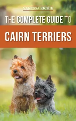 A cairn terrierek teljes útmutatója: Finding, Raising, Training, Socializing, Exercising, Feeding, and Loving Your New Cairn Terrier Puppy - The Complete Guide to Cairn Terriers: Finding, Raising, Training, Socializing, Exercising, Feeding, and Loving Your New Cairn Terrier Puppy