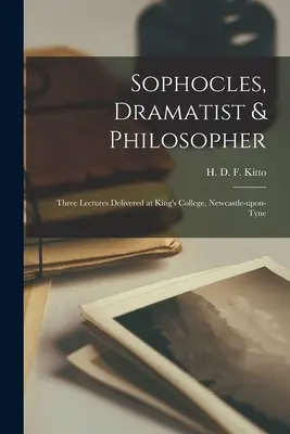 Sophocles, Dramatist & Philosopher; Three Lectures Delivered at King's College, Newcastle-upon-Tyne (Kitto H. D. F. (Humphrey Davy Findley))
