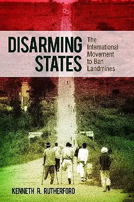 Lefegyverző államok: A nemzetközi mozgalom a taposóaknák betiltásáért - Disarming States: The International Movement to Ban Landmines