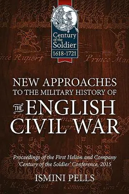 Új megközelítések az angol polgárháború hadtörténetéhez: az első Helion and Company „Century of the Soldier” konferencia jegyzőkönyvei - New Approaches to the Military History of the English Civil War: Proceedings of the First Helion and Company 'Century of the Soldier' Conference