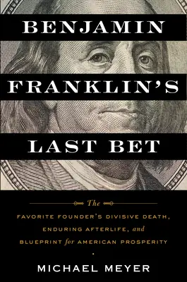 Benjamin Franklin utolsó fogadása: A kedvenc alapító megosztó halála, tartós utóélete és az amerikai jólét terve - Benjamin Franklin's Last Bet: The Favorite Founder's Divisive Death, Enduring Afterlife, and Blueprint for American Prosperity