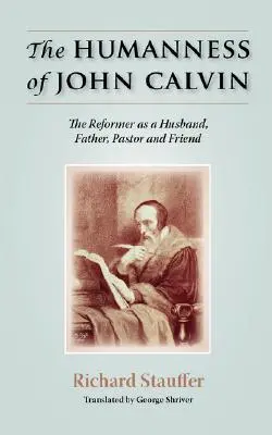 Kálvin János embersége: A reformátor mint férj, apa, lelkész és barát - The Humanness of John Calvin: The Reformer as a Husband, Father, Pastor & Friend