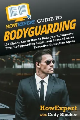 HowExpert Guide to Bodyguarding: 101 tipp, hogy megtanulja, hogyan kell testőrként testőrködni, fejlődni és sikerrel járni, mint vezetői védelmi ügynök - HowExpert Guide to Bodyguarding: 101 Tips to Learn How to Bodyguard, Improve, and Succeed as an Executive Protection Agent